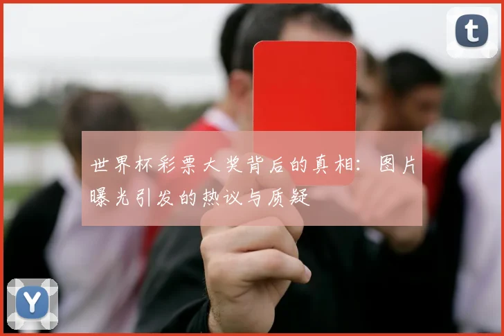 世界杯彩票大奖背后的真相：图片曝光引发的热议与质疑